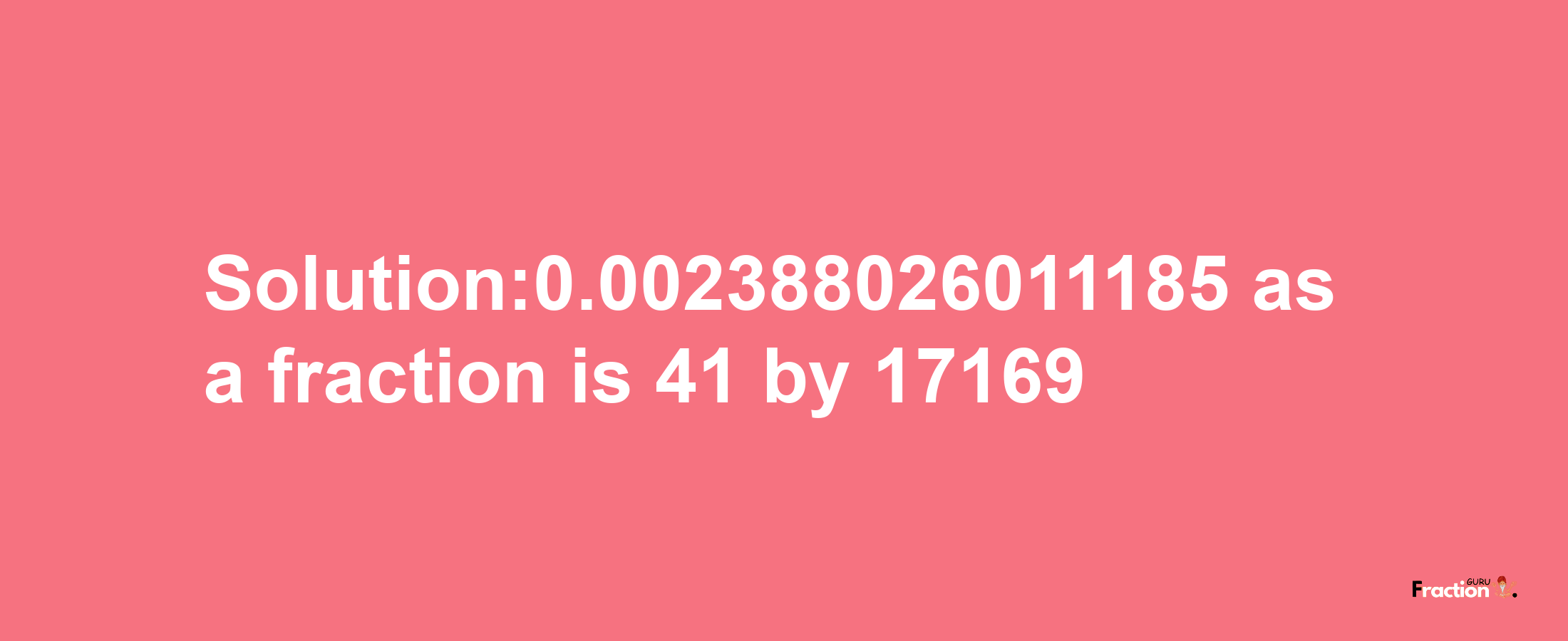 Solution:0.002388026011185 as a fraction is 41/17169