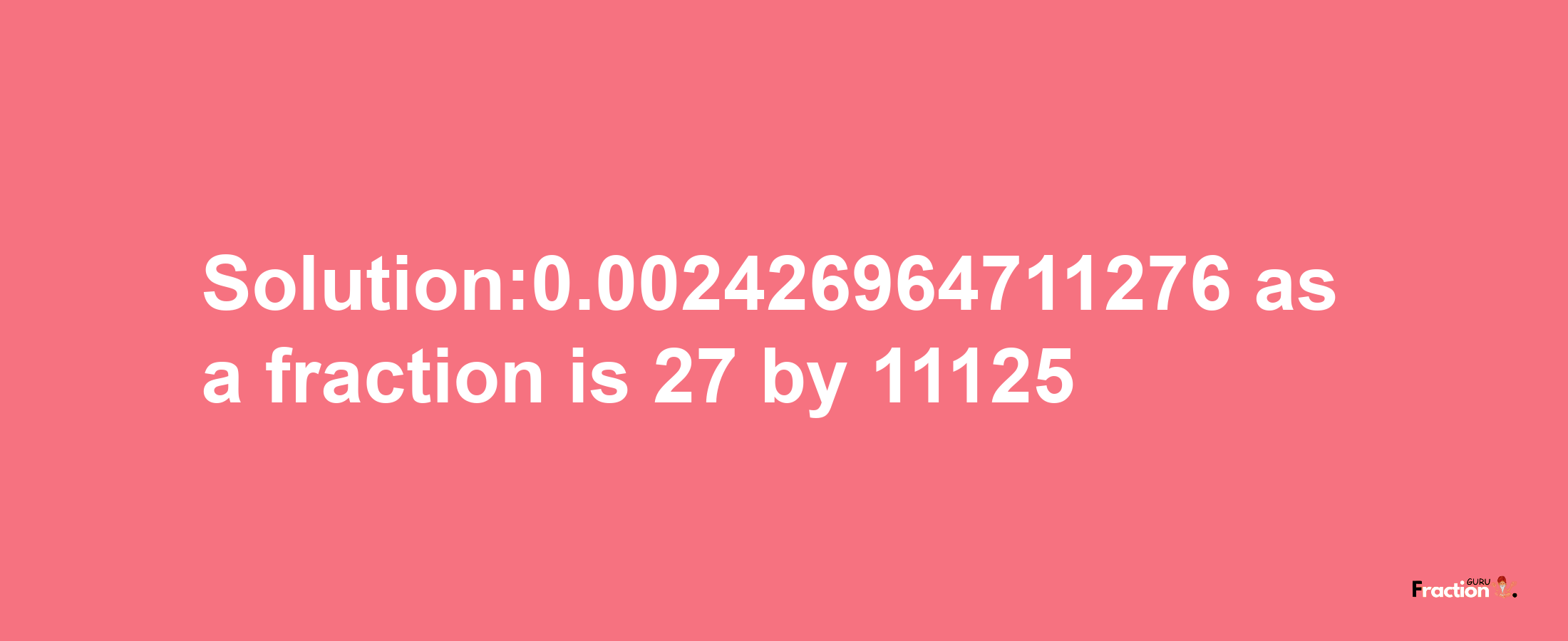 Solution:0.002426964711276 as a fraction is 27/11125