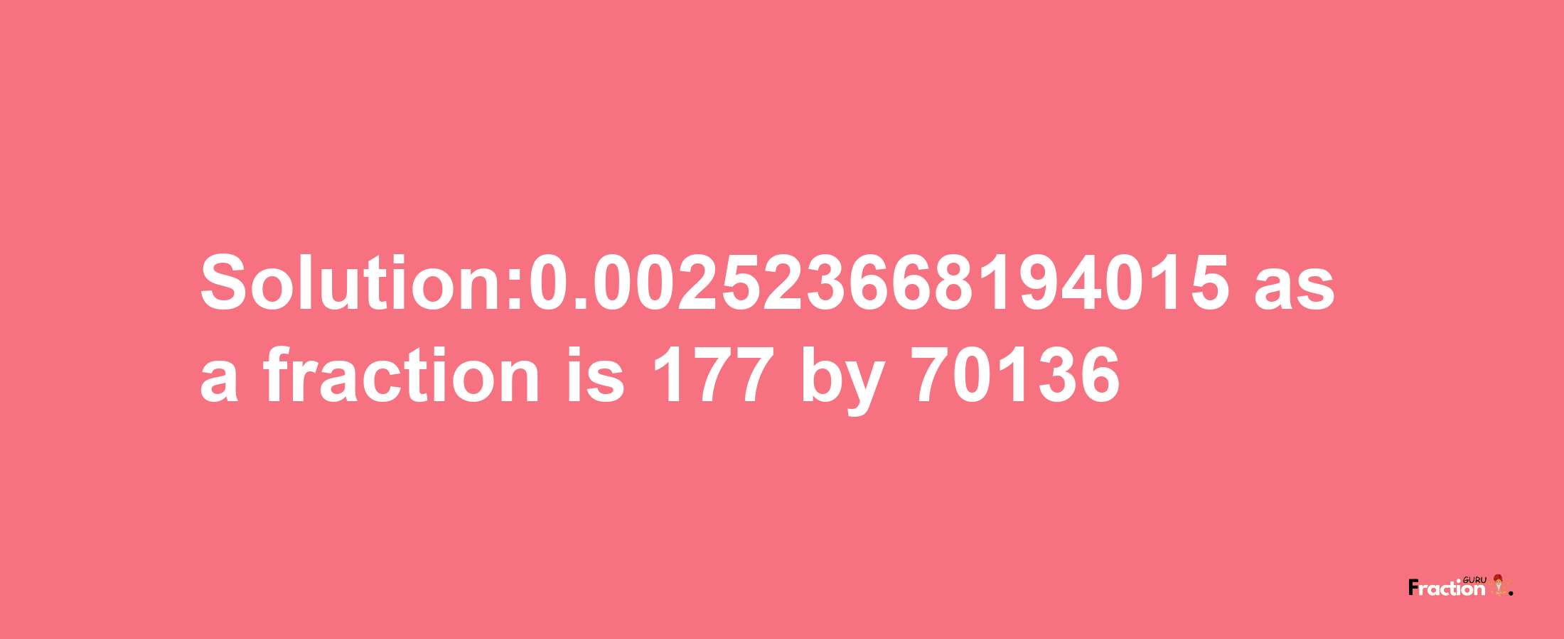 Solution:0.002523668194015 as a fraction is 177/70136