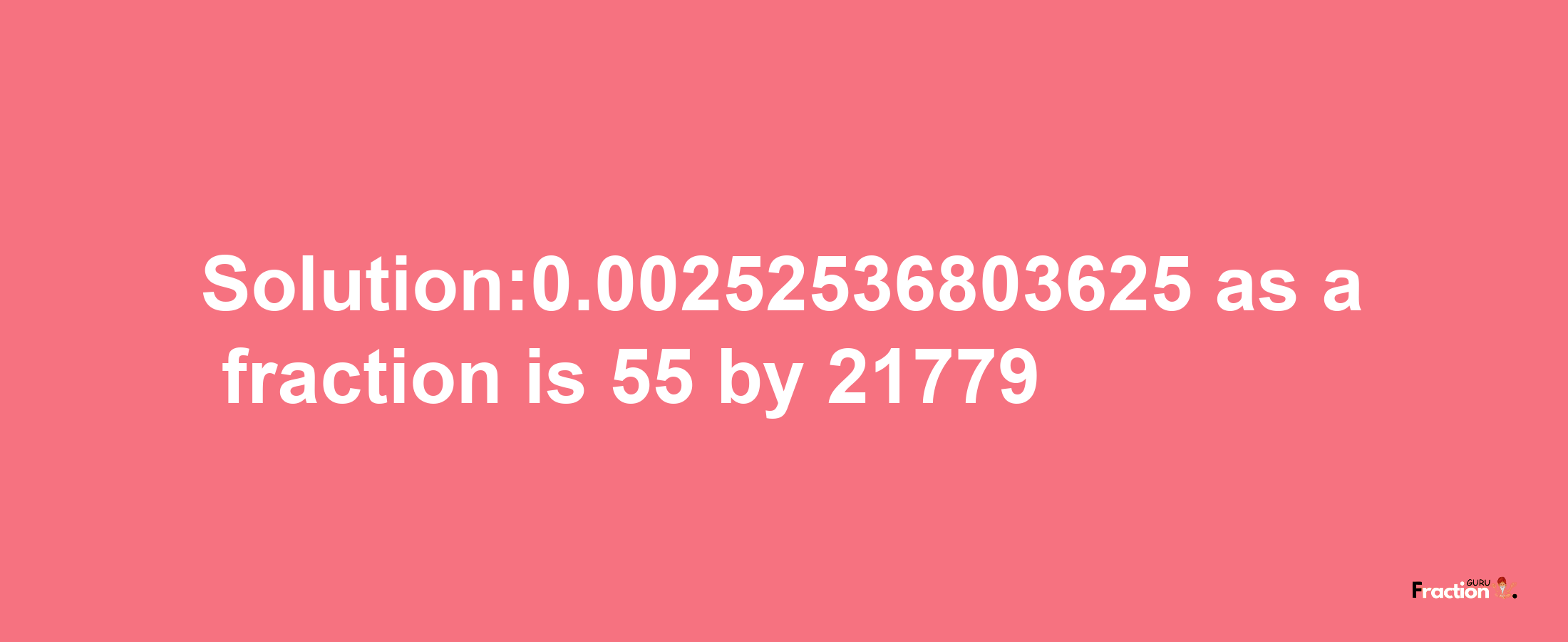 Solution:0.00252536803625 as a fraction is 55/21779