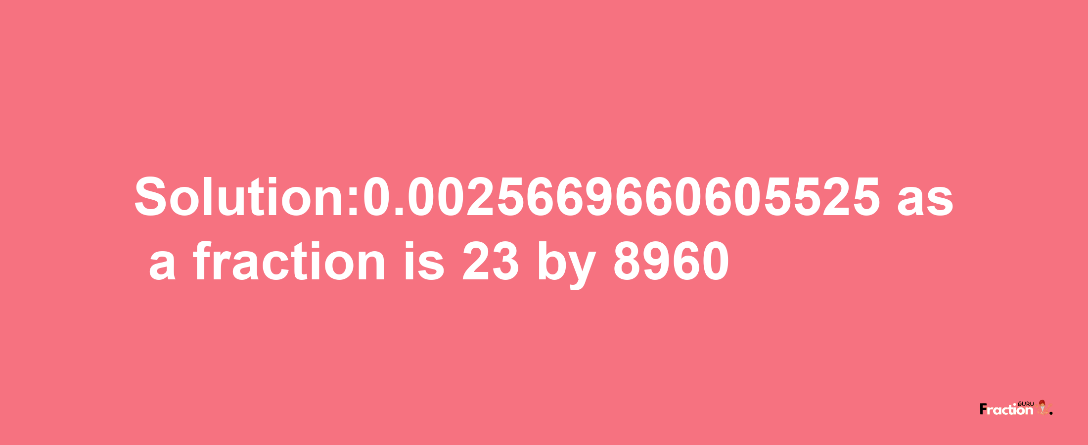 Solution:0.0025669660605525 as a fraction is 23/8960