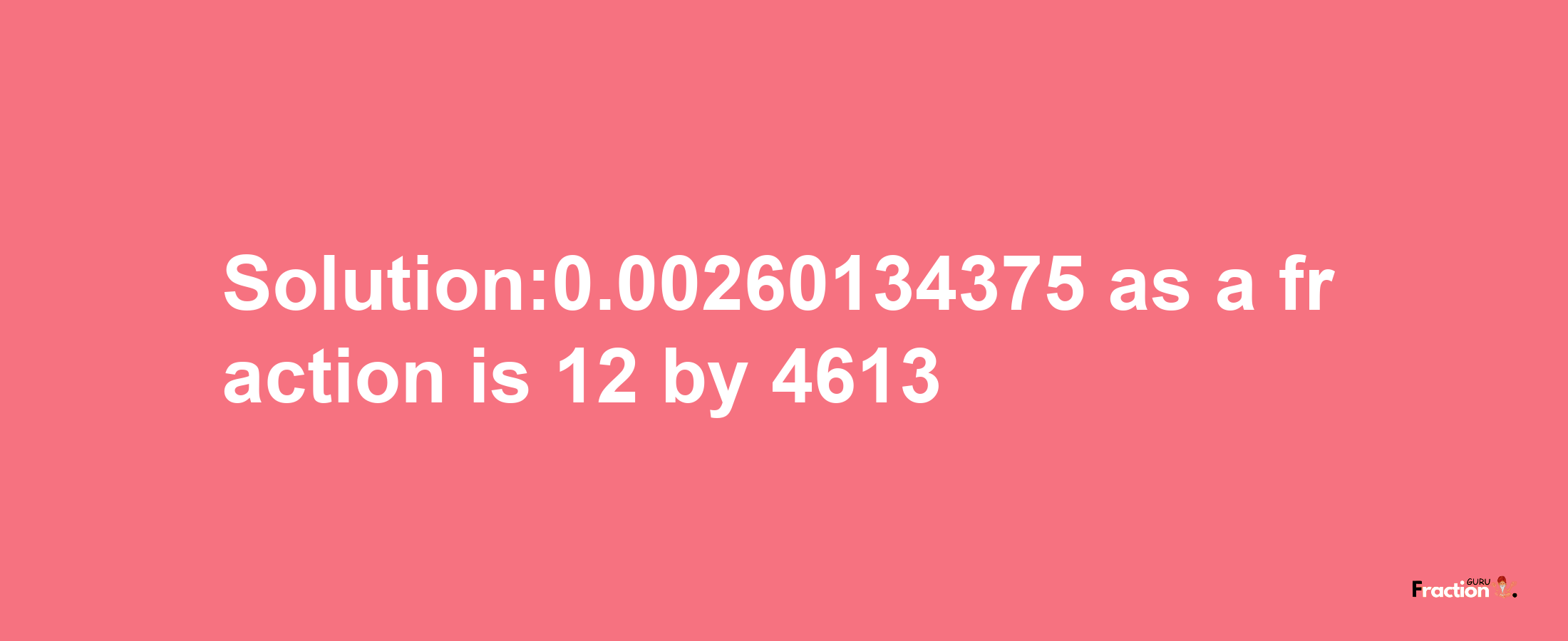 Solution:0.00260134375 as a fraction is 12/4613