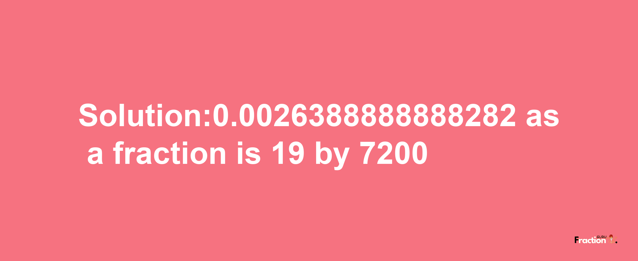 Solution:0.0026388888888282 as a fraction is 19/7200