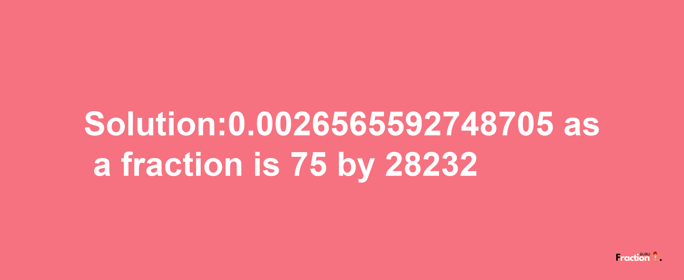 Solution:0.0026565592748705 as a fraction is 75/28232