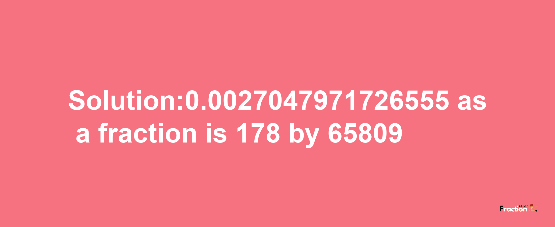 Solution:0.0027047971726555 as a fraction is 178/65809