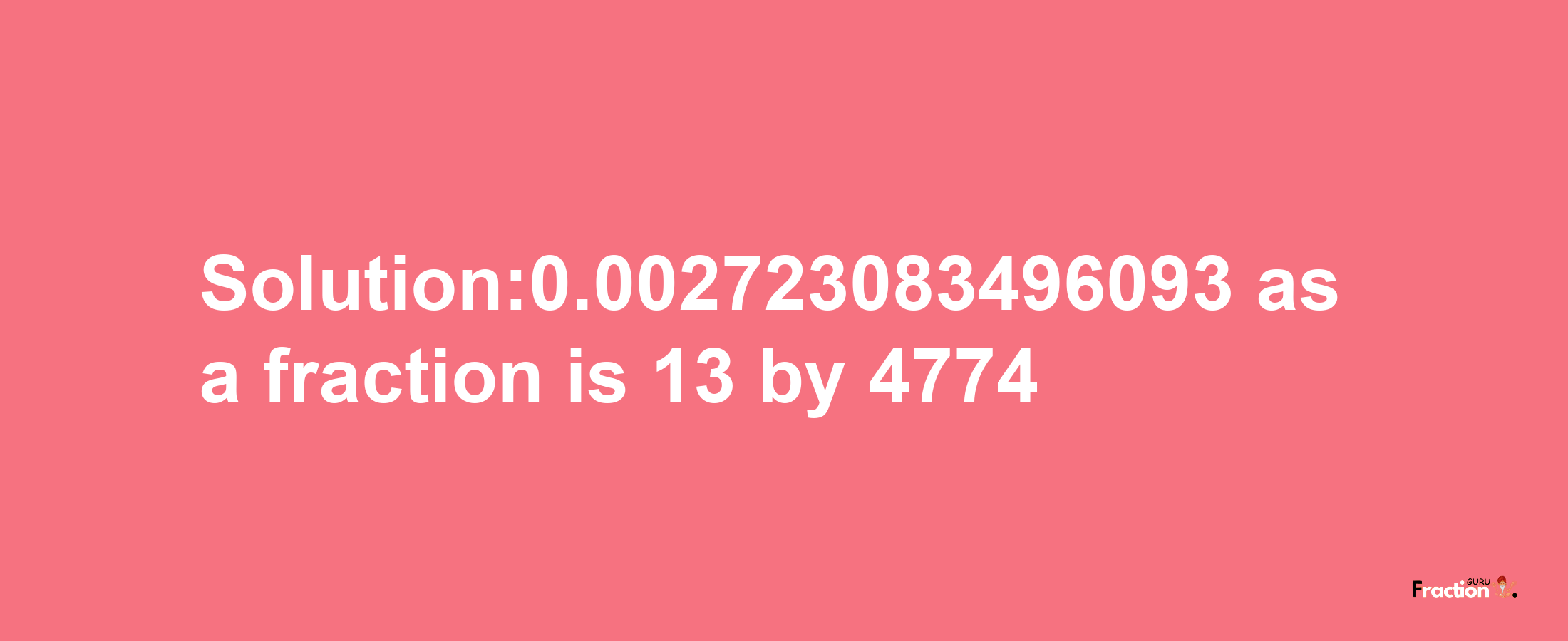 Solution:0.002723083496093 as a fraction is 13/4774