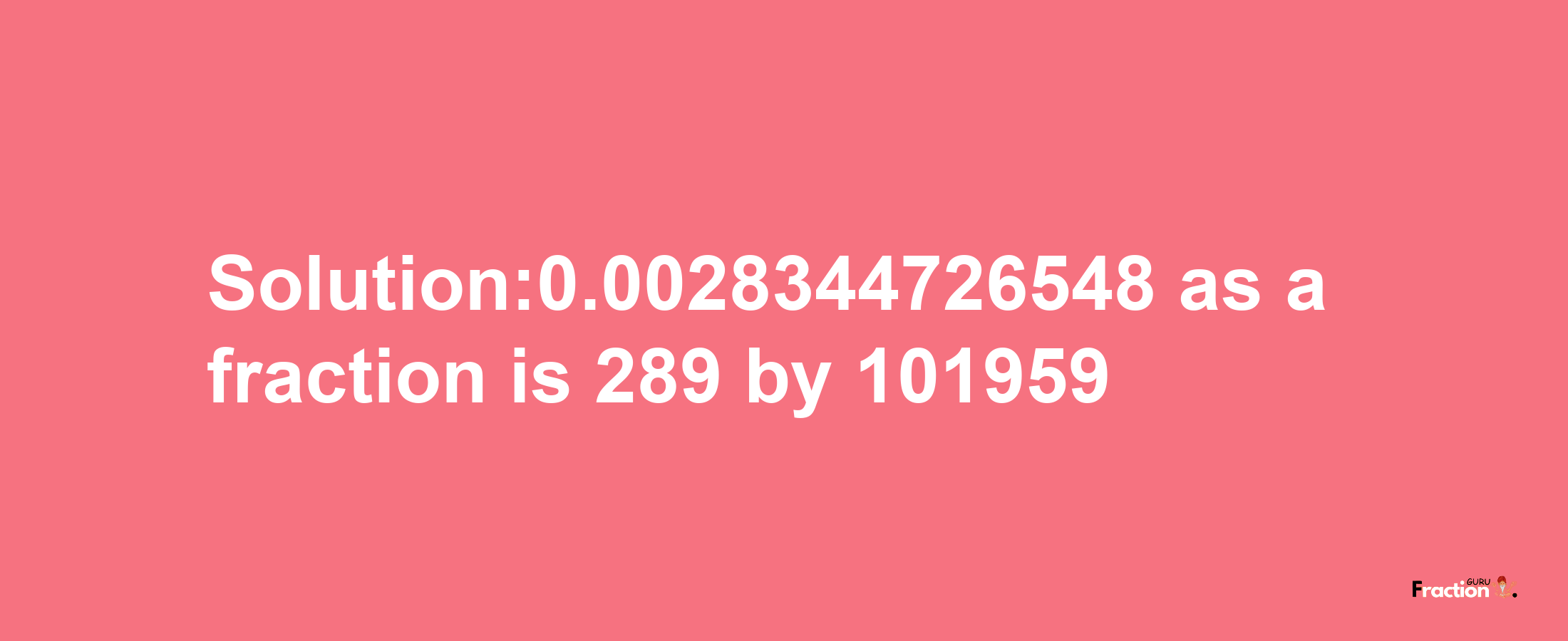 Solution:0.0028344726548 as a fraction is 289/101959