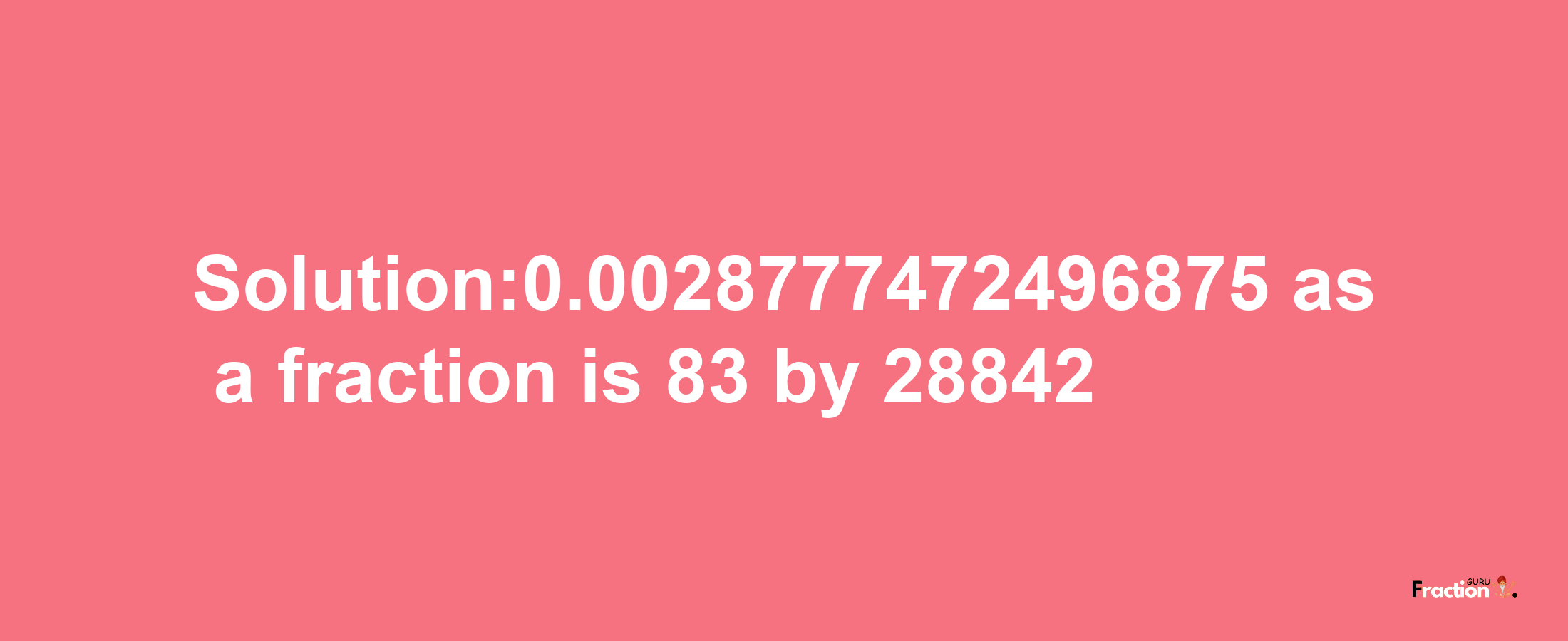 Solution:0.0028777472496875 as a fraction is 83/28842