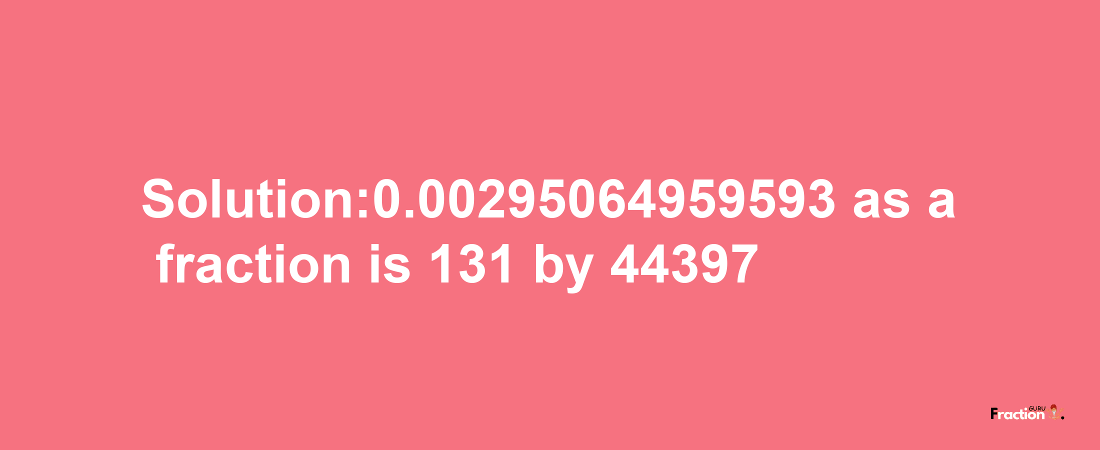 Solution:0.00295064959593 as a fraction is 131/44397