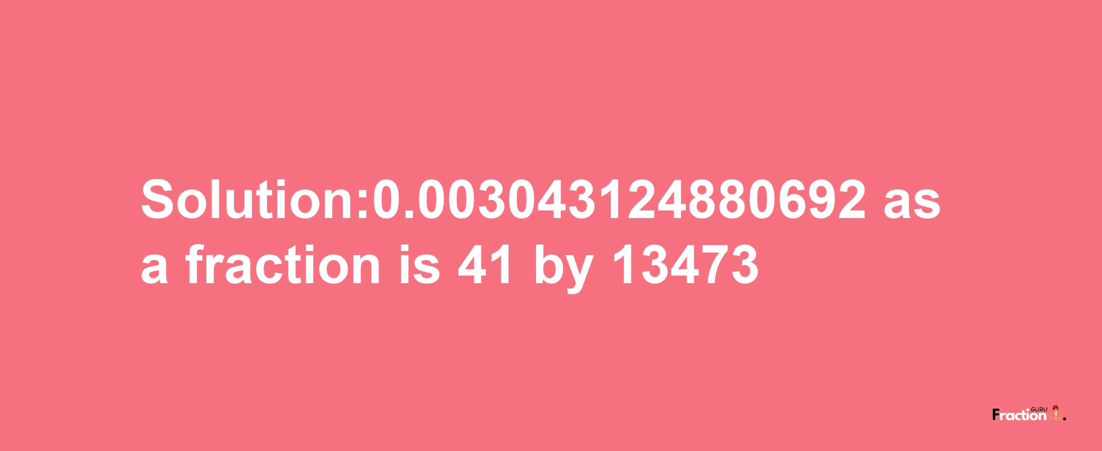 Solution:0.003043124880692 as a fraction is 41/13473