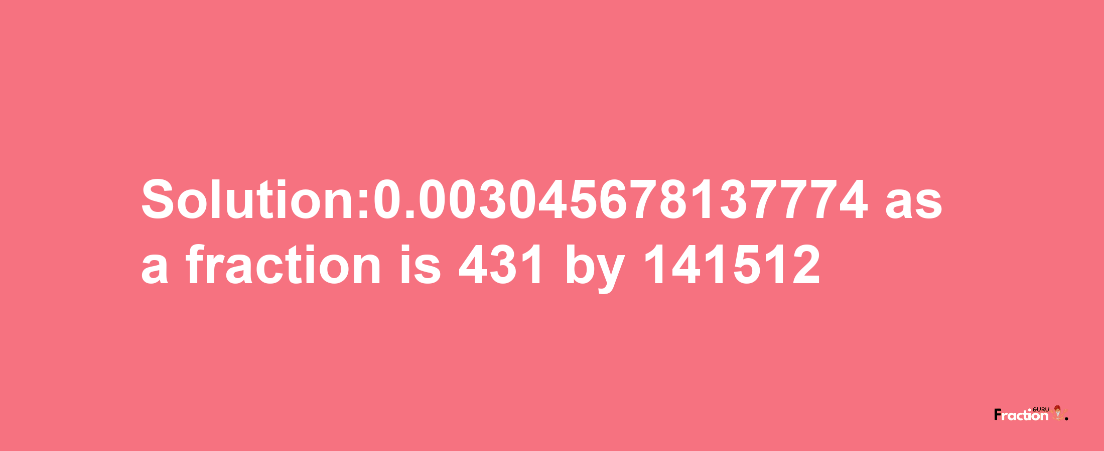 Solution:0.003045678137774 as a fraction is 431/141512