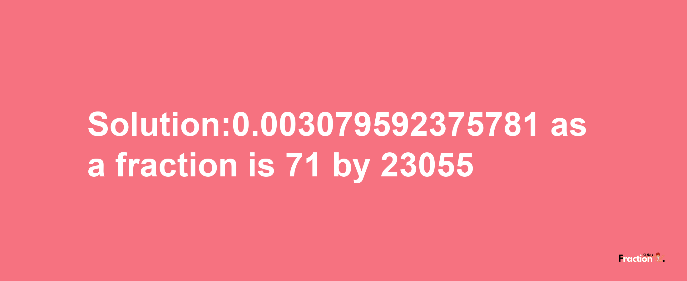 Solution:0.003079592375781 as a fraction is 71/23055