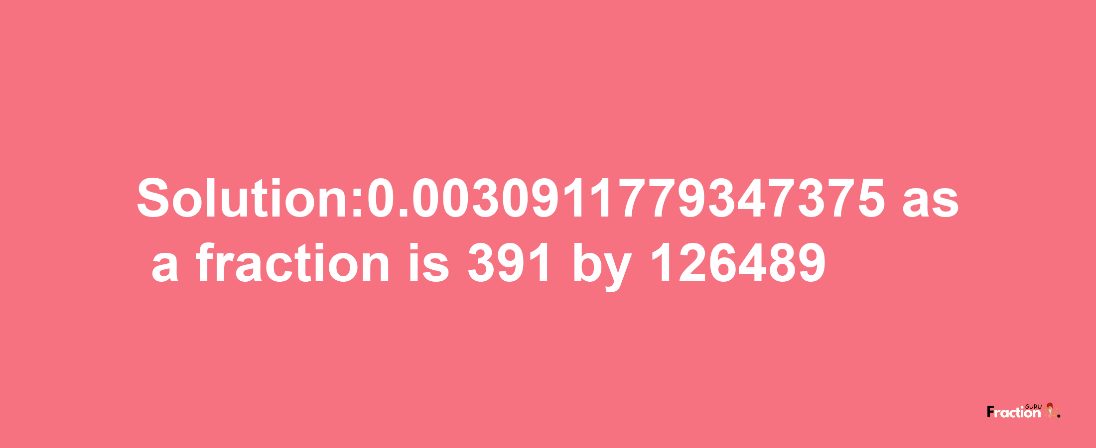 Solution:0.0030911779347375 as a fraction is 391/126489