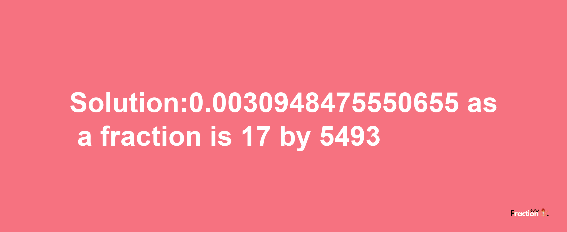 Solution:0.0030948475550655 as a fraction is 17/5493