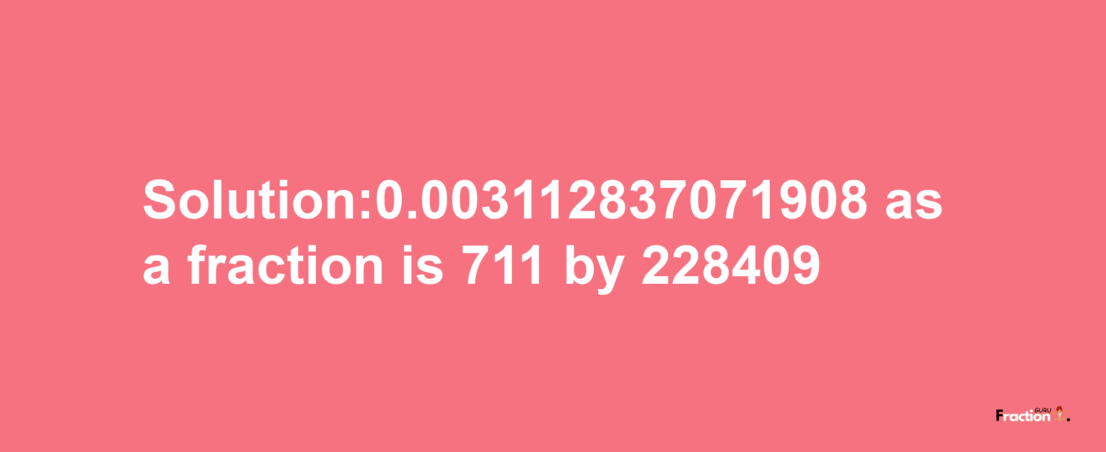 Solution:0.003112837071908 as a fraction is 711/228409