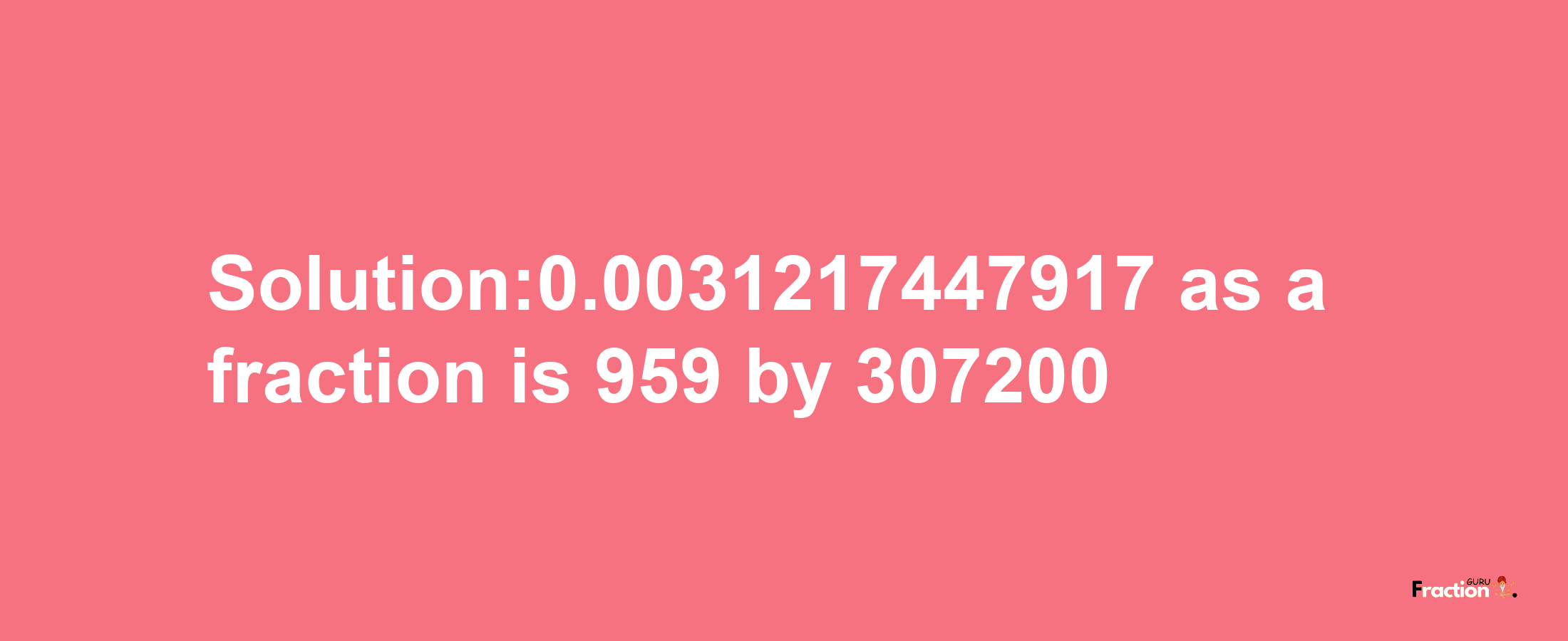 Solution:0.0031217447917 as a fraction is 959/307200