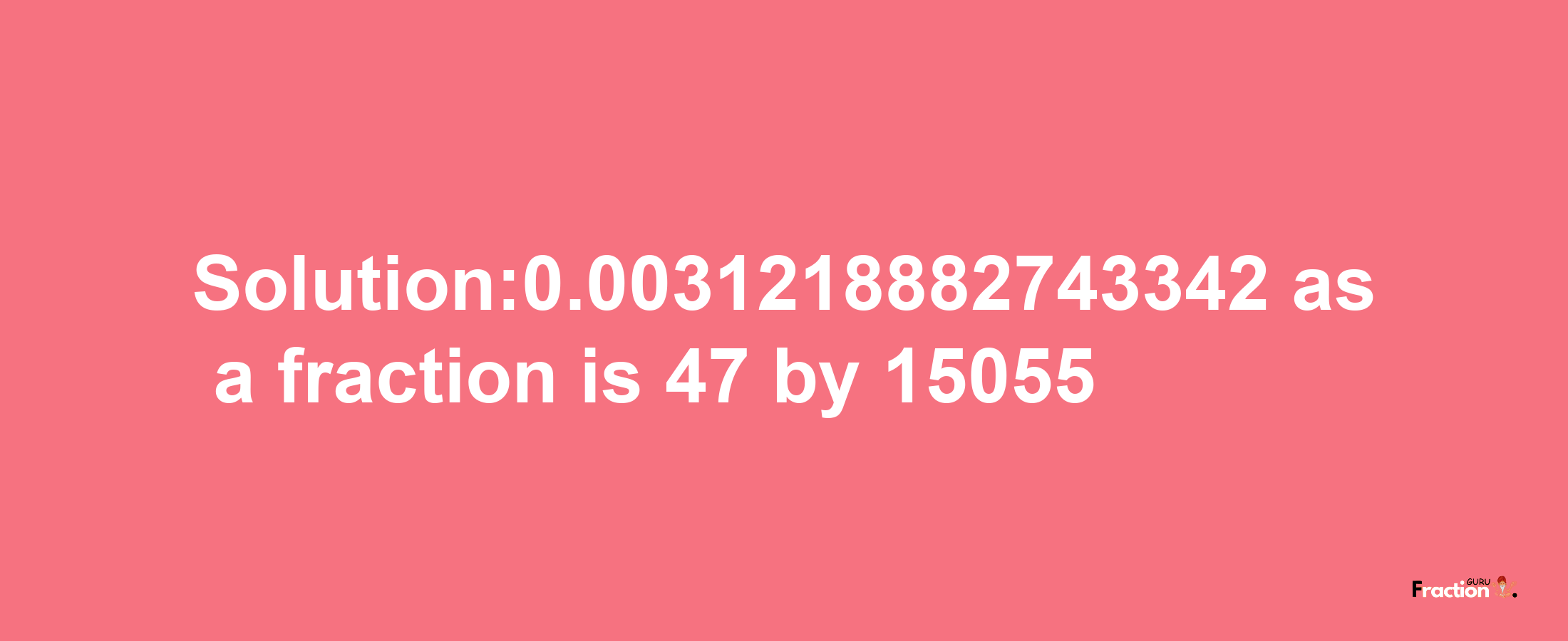 Solution:0.0031218882743342 as a fraction is 47/15055