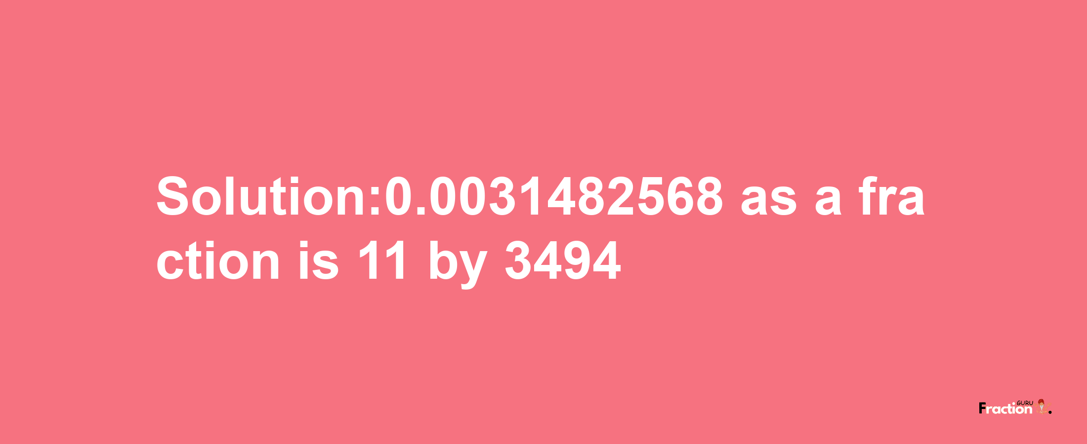 Solution:0.0031482568 as a fraction is 11/3494