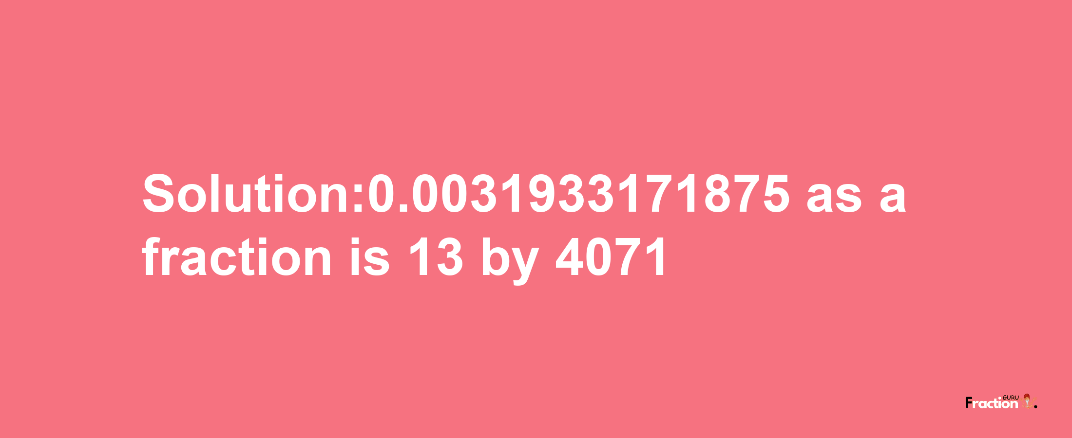 Solution:0.0031933171875 as a fraction is 13/4071