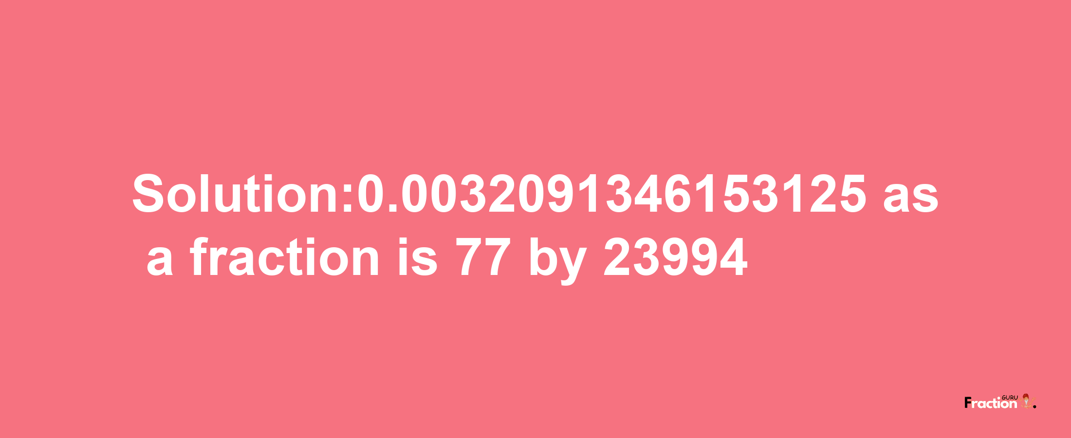 Solution:0.0032091346153125 as a fraction is 77/23994