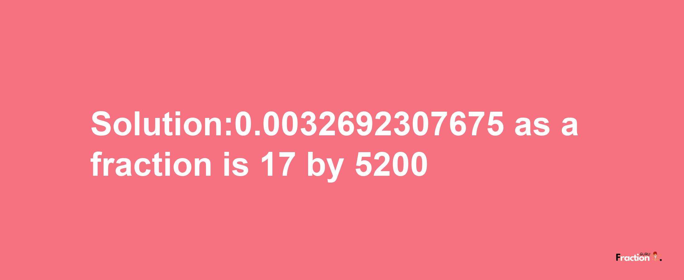 Solution:0.0032692307675 as a fraction is 17/5200