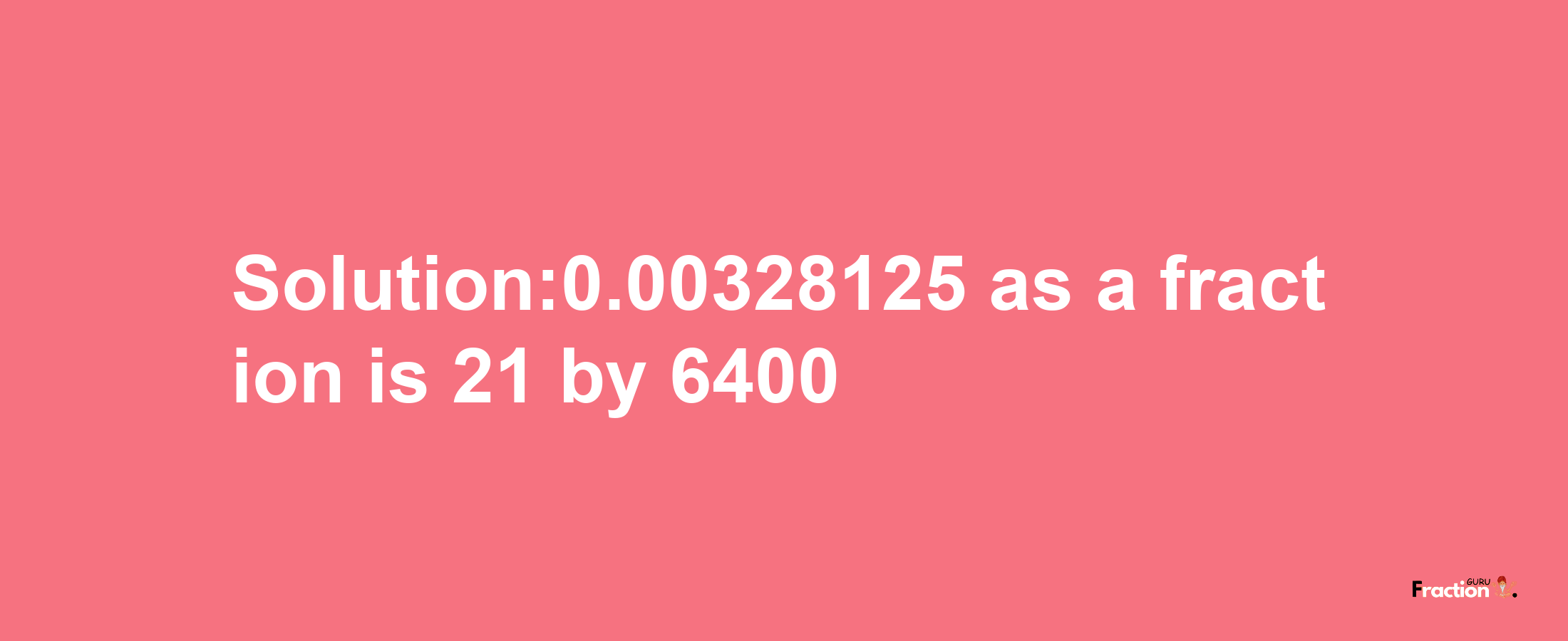 Solution:0.00328125 as a fraction is 21/6400