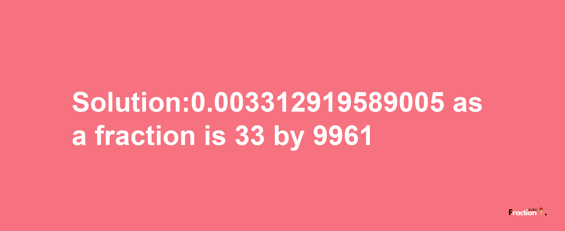 Solution:0.003312919589005 as a fraction is 33/9961