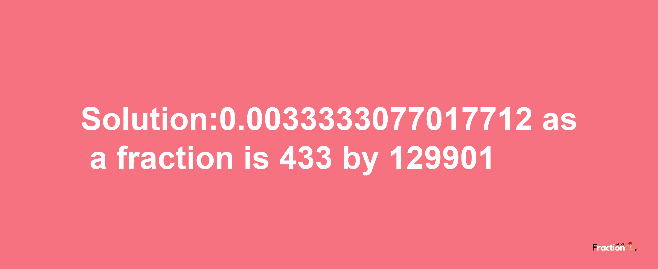 Solution:0.0033333077017712 as a fraction is 433/129901