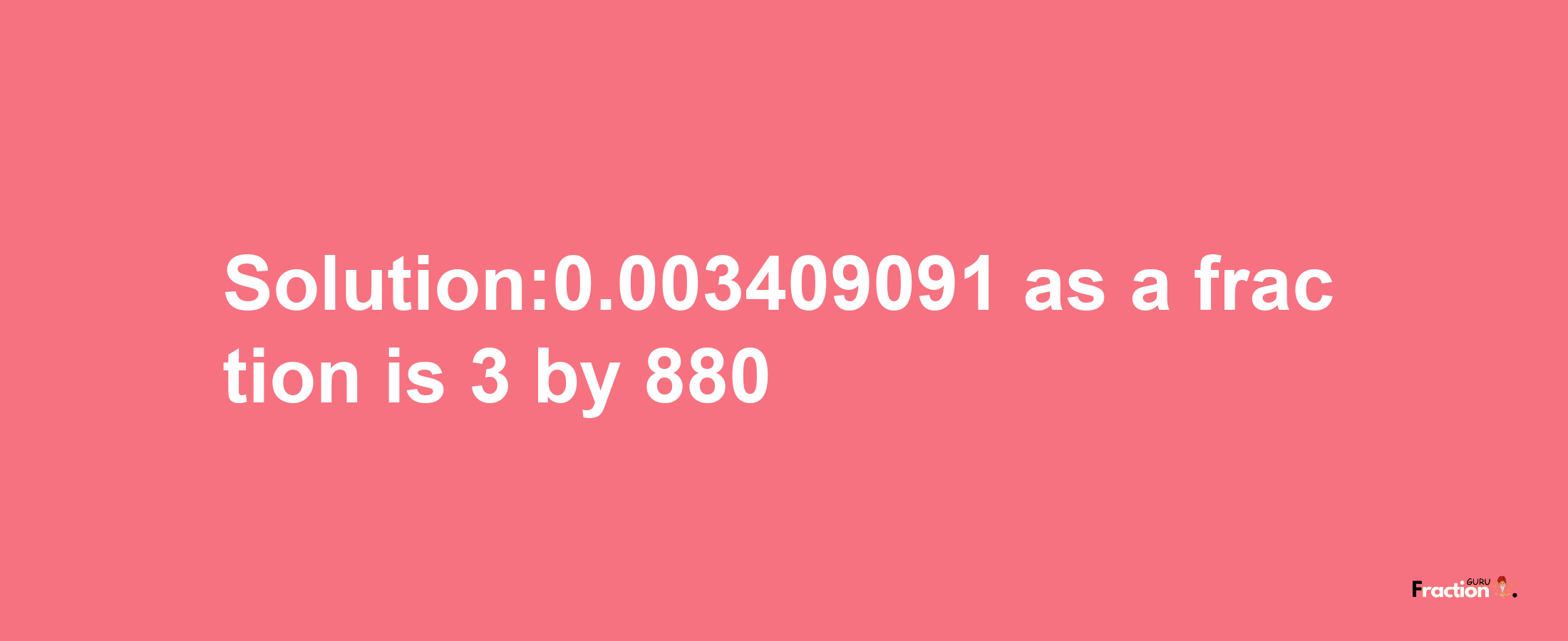 Solution:0.003409091 as a fraction is 3/880