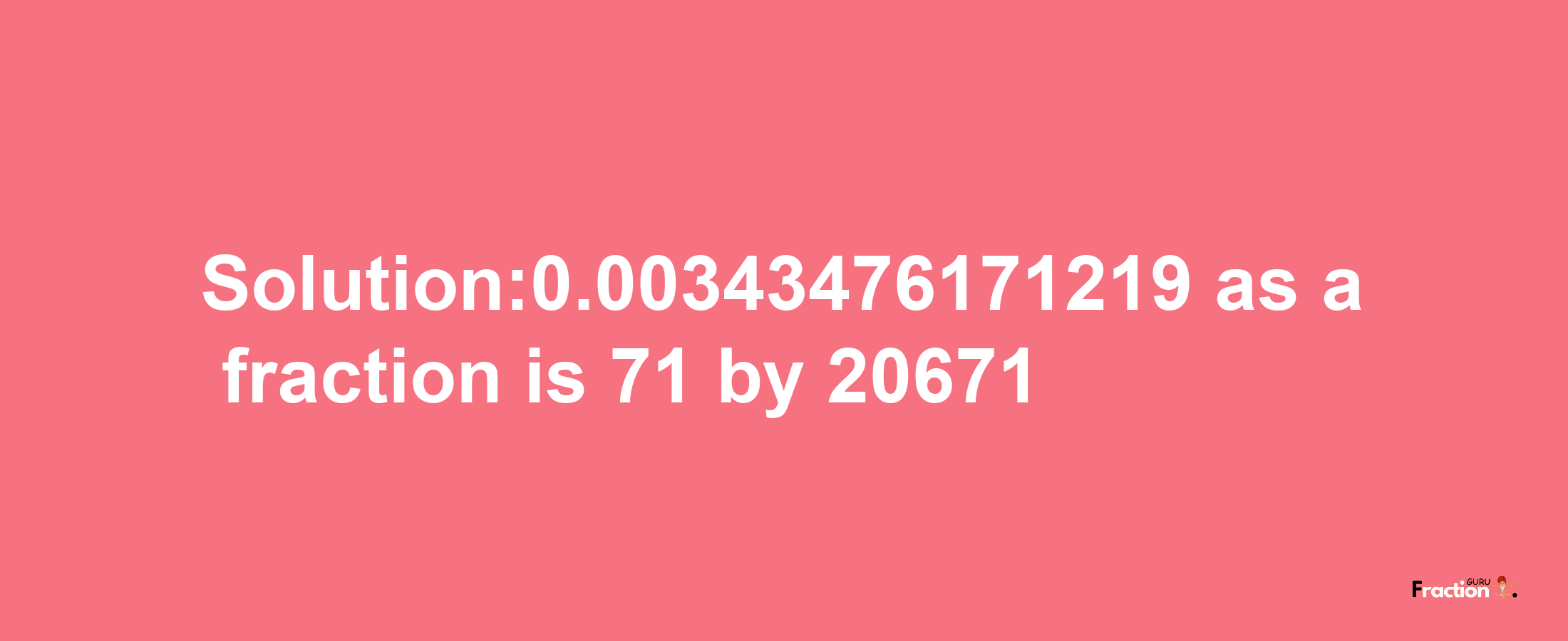 Solution:0.00343476171219 as a fraction is 71/20671