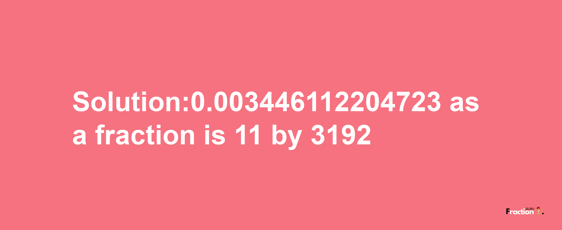 Solution:0.003446112204723 as a fraction is 11/3192