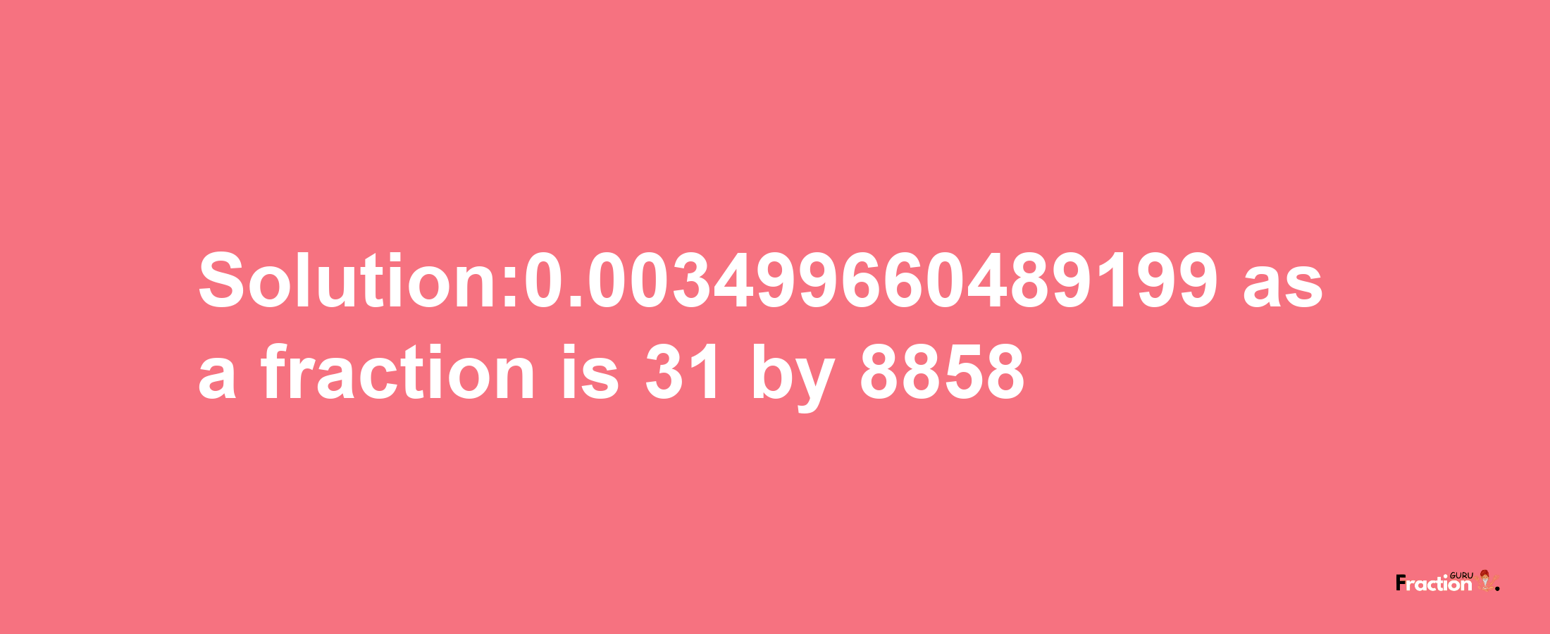 Solution:0.003499660489199 as a fraction is 31/8858