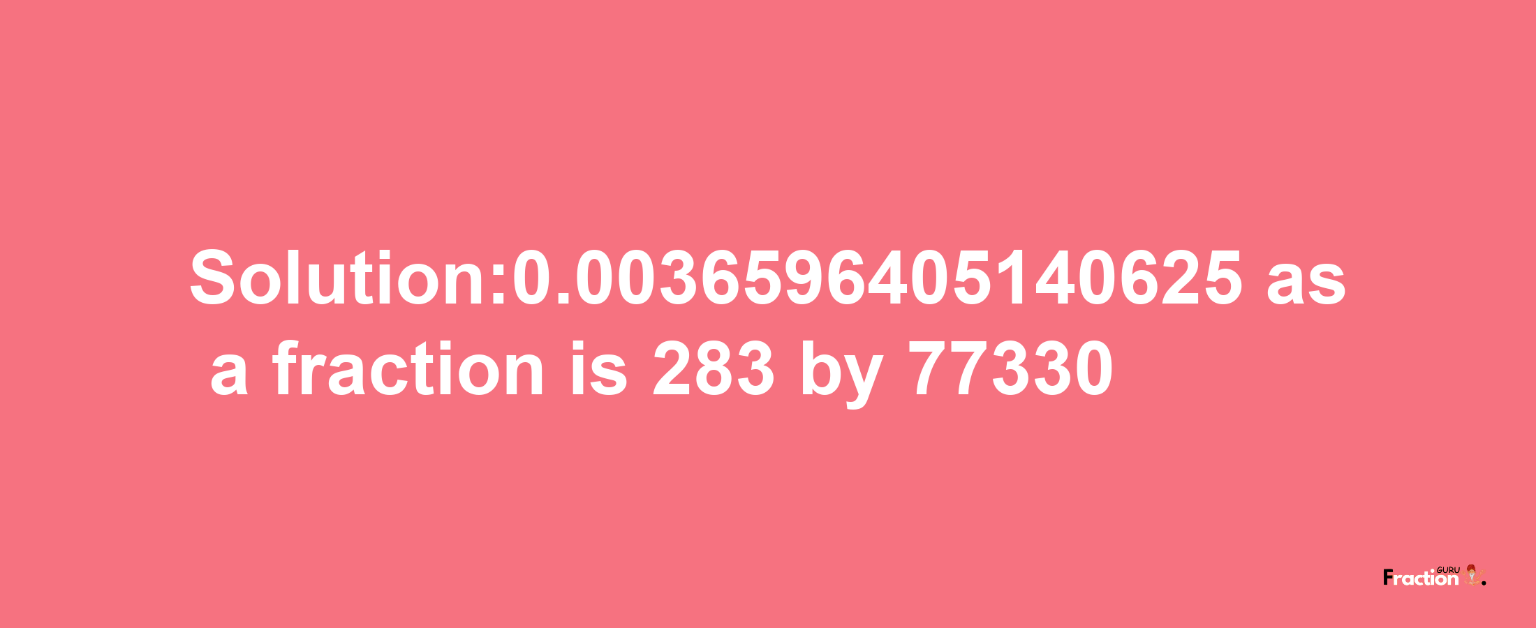 Solution:0.0036596405140625 as a fraction is 283/77330