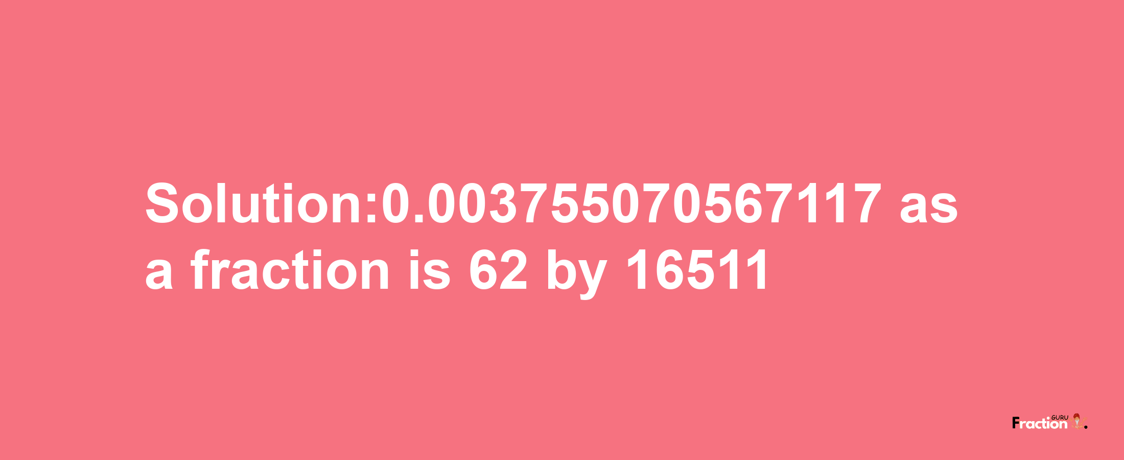 Solution:0.003755070567117 as a fraction is 62/16511