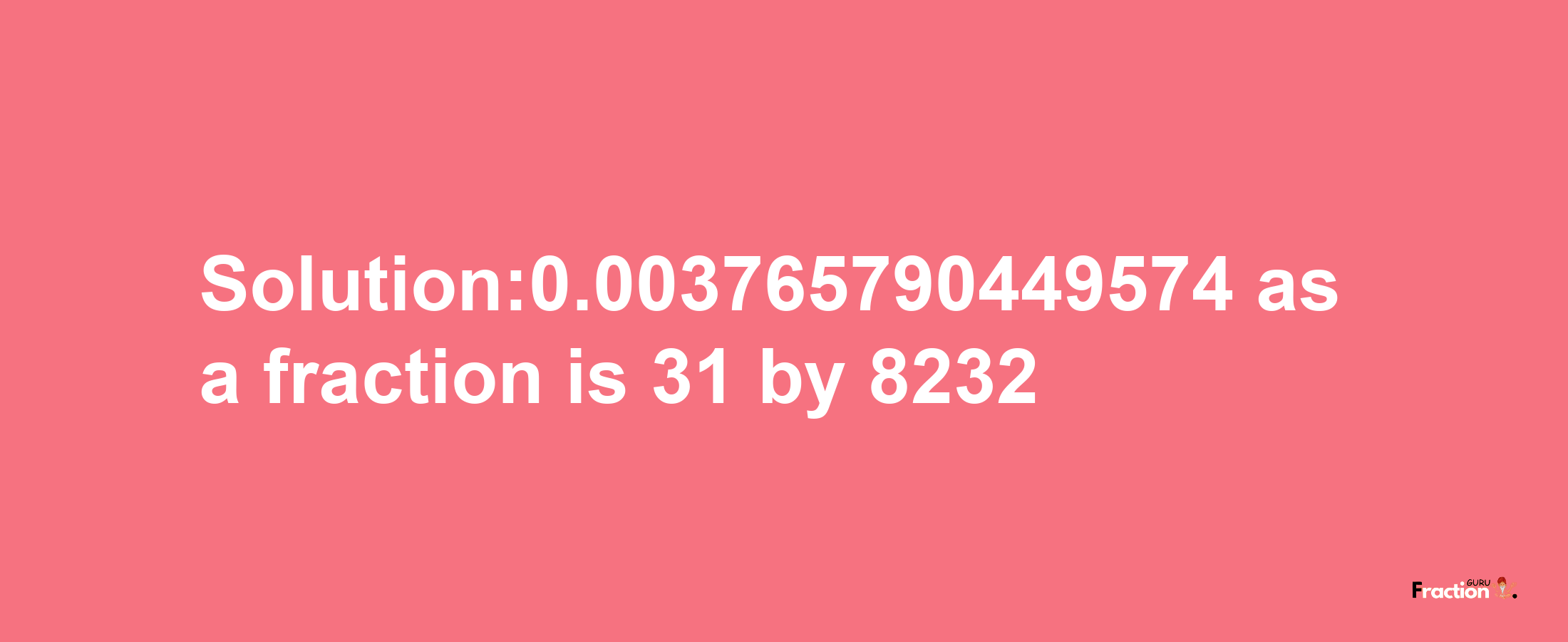 Solution:0.003765790449574 as a fraction is 31/8232