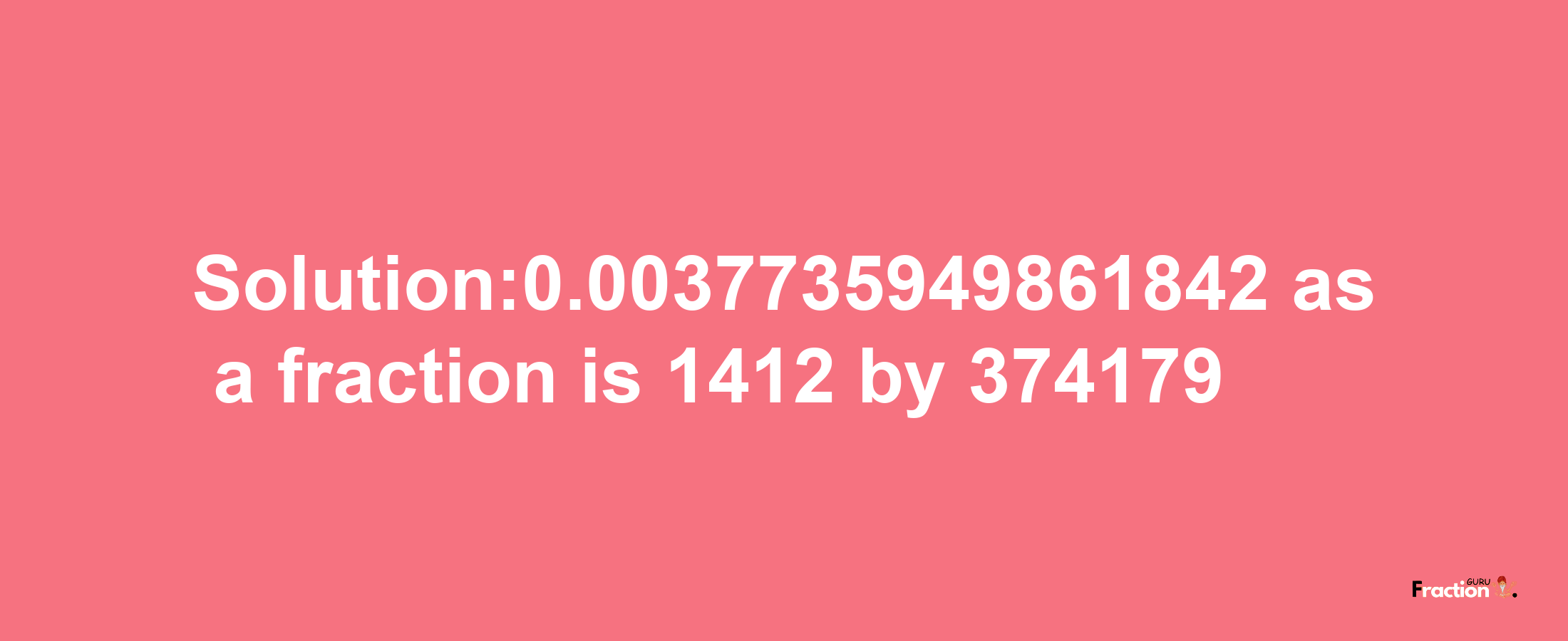 Solution:0.0037735949861842 as a fraction is 1412/374179