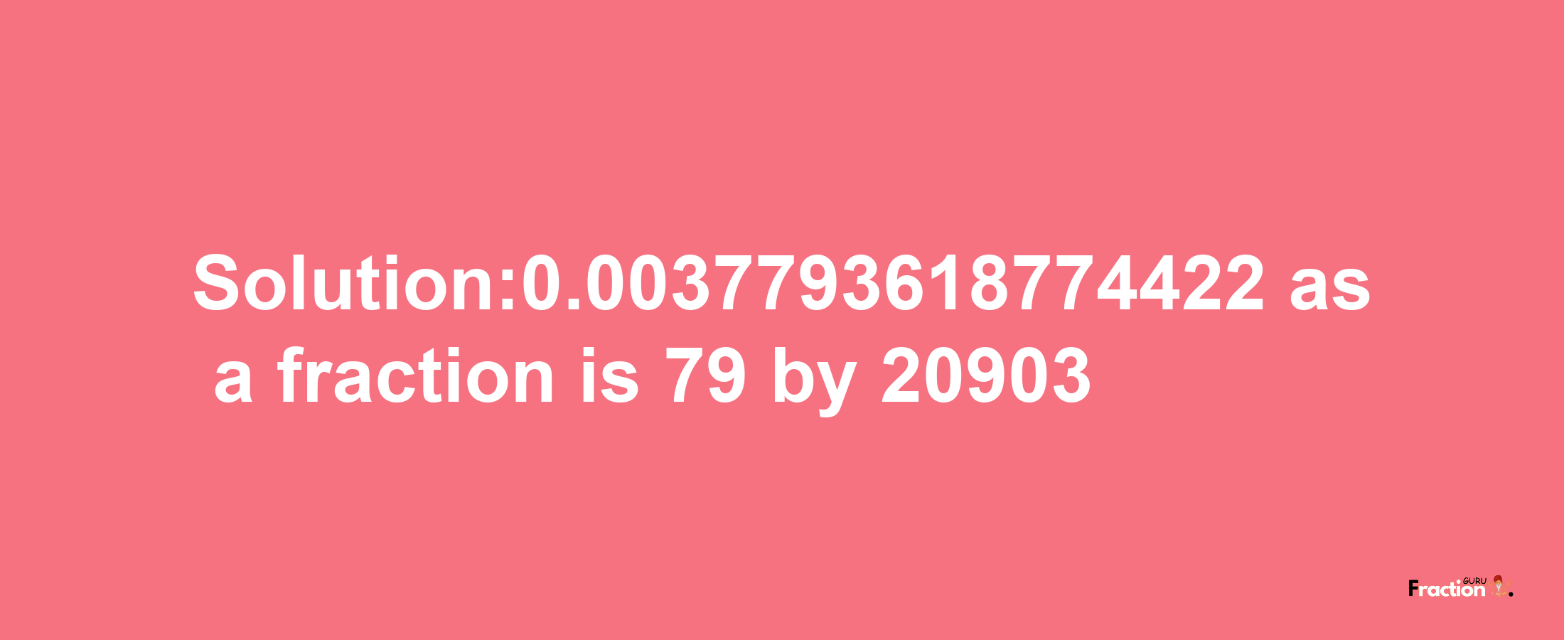 Solution:0.0037793618774422 as a fraction is 79/20903