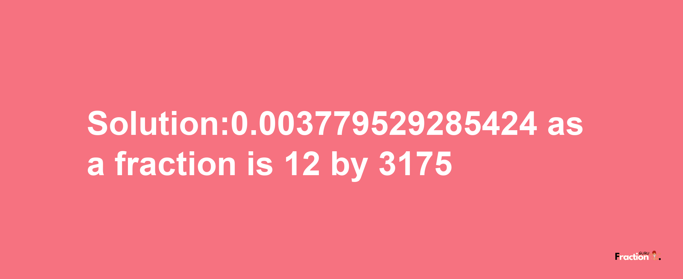 Solution:0.003779529285424 as a fraction is 12/3175