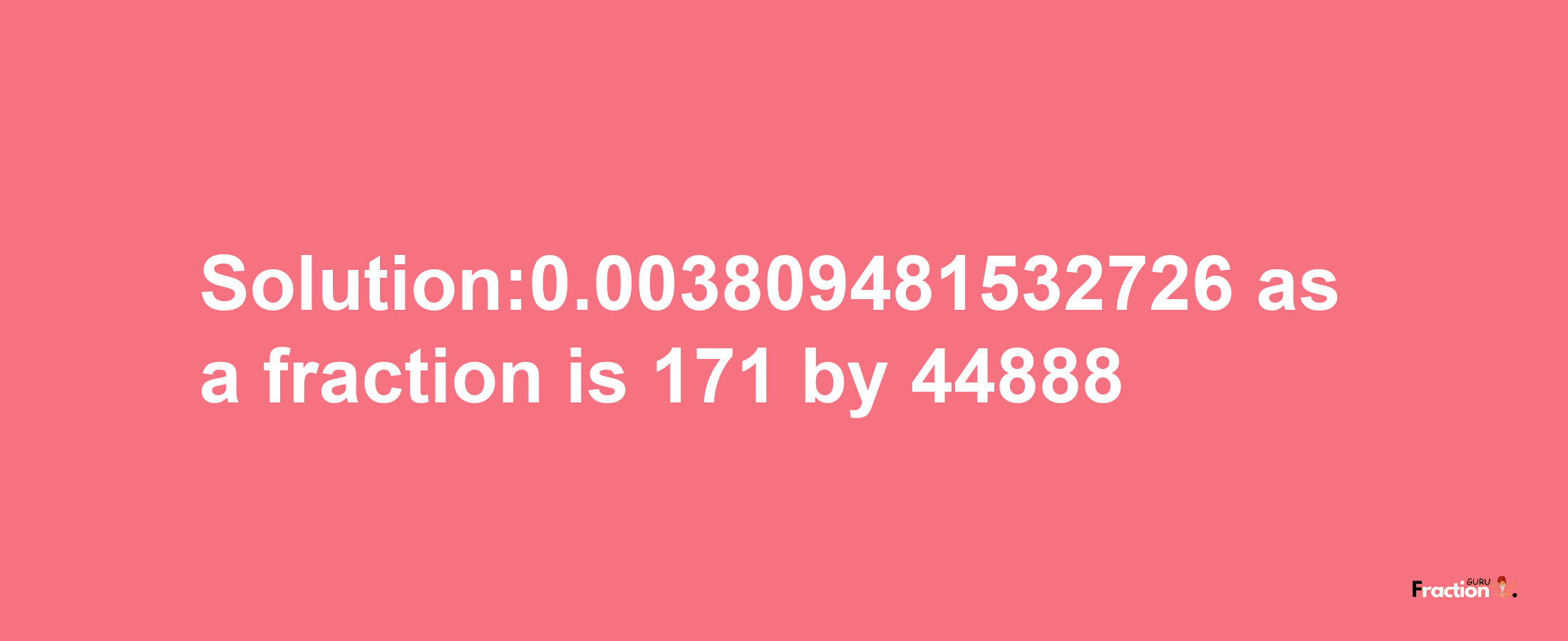 Solution:0.003809481532726 as a fraction is 171/44888