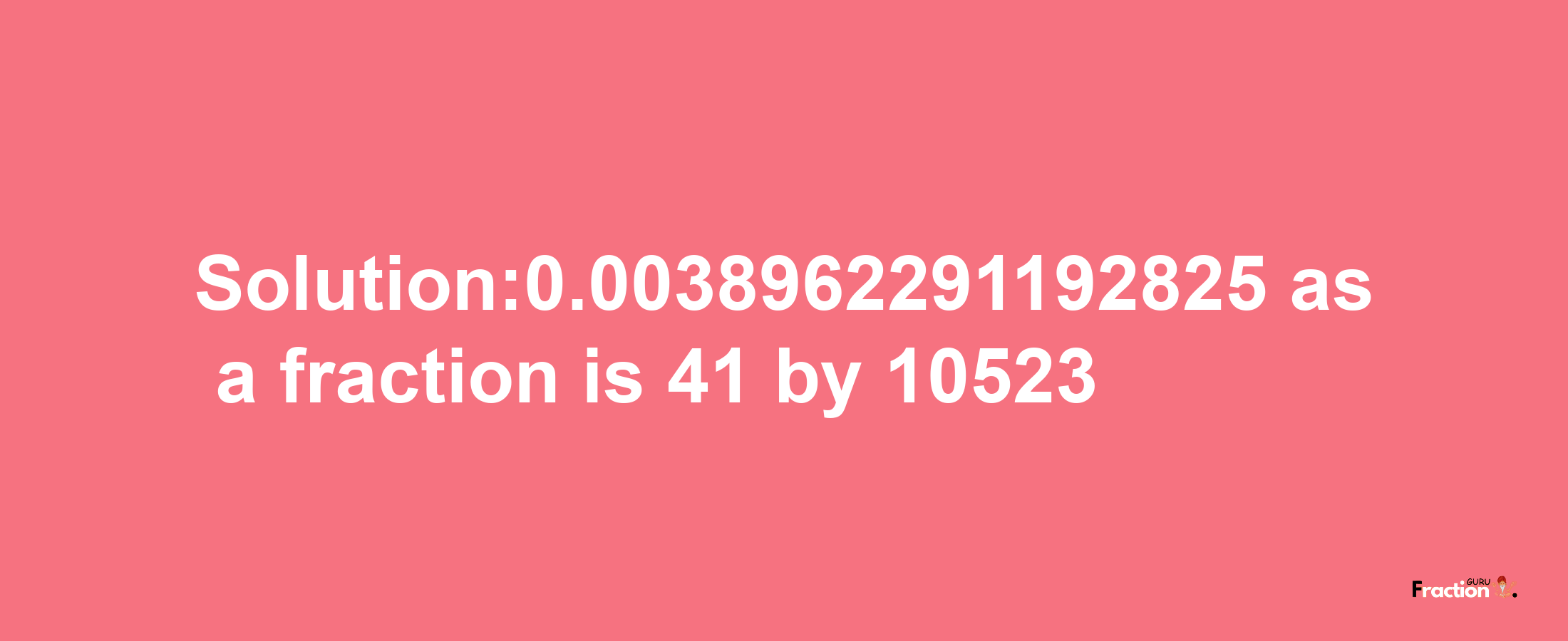 Solution:0.0038962291192825 as a fraction is 41/10523