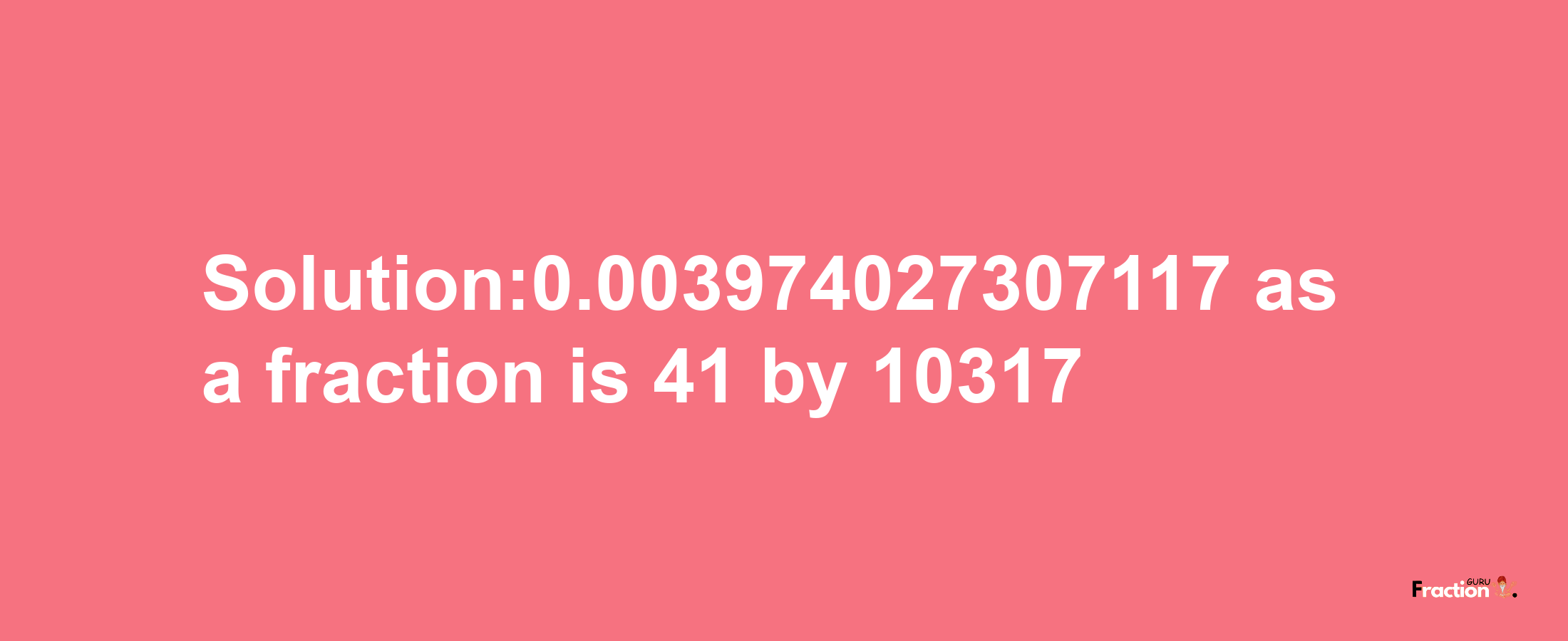 Solution:0.003974027307117 as a fraction is 41/10317