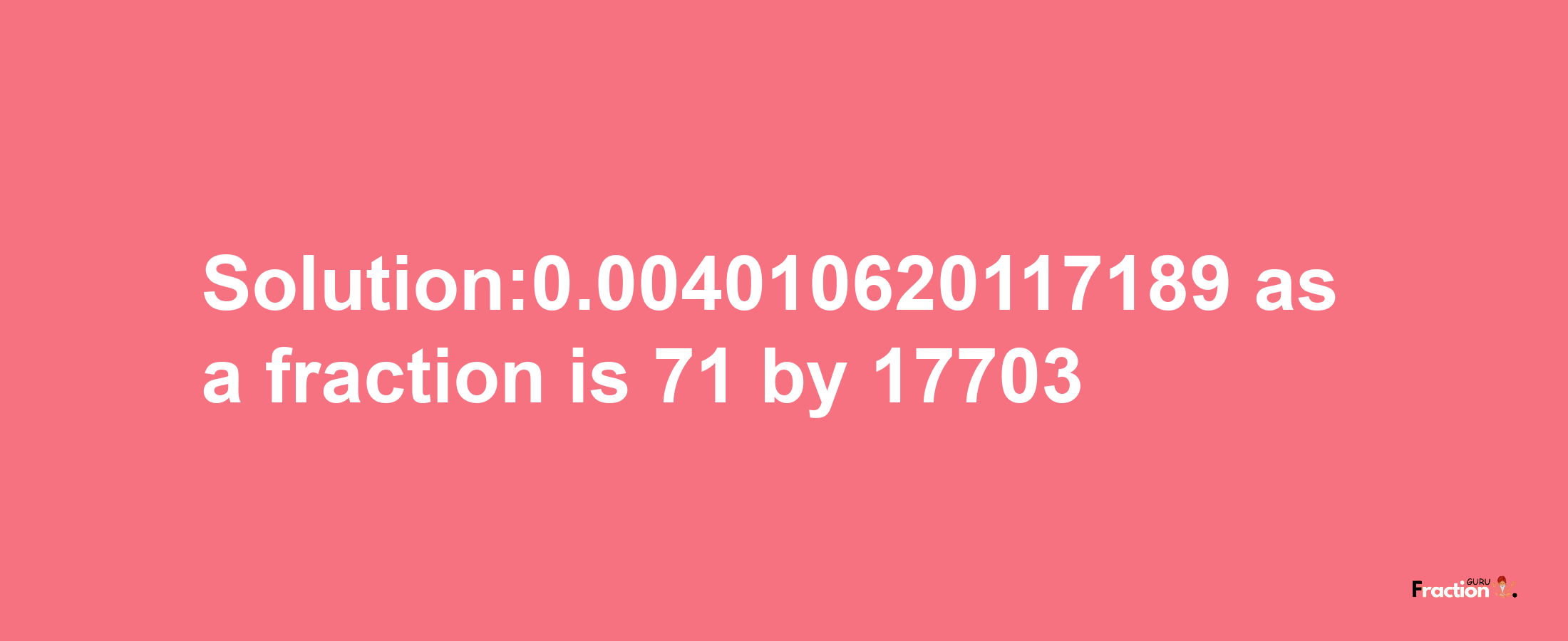 Solution:0.004010620117189 as a fraction is 71/17703