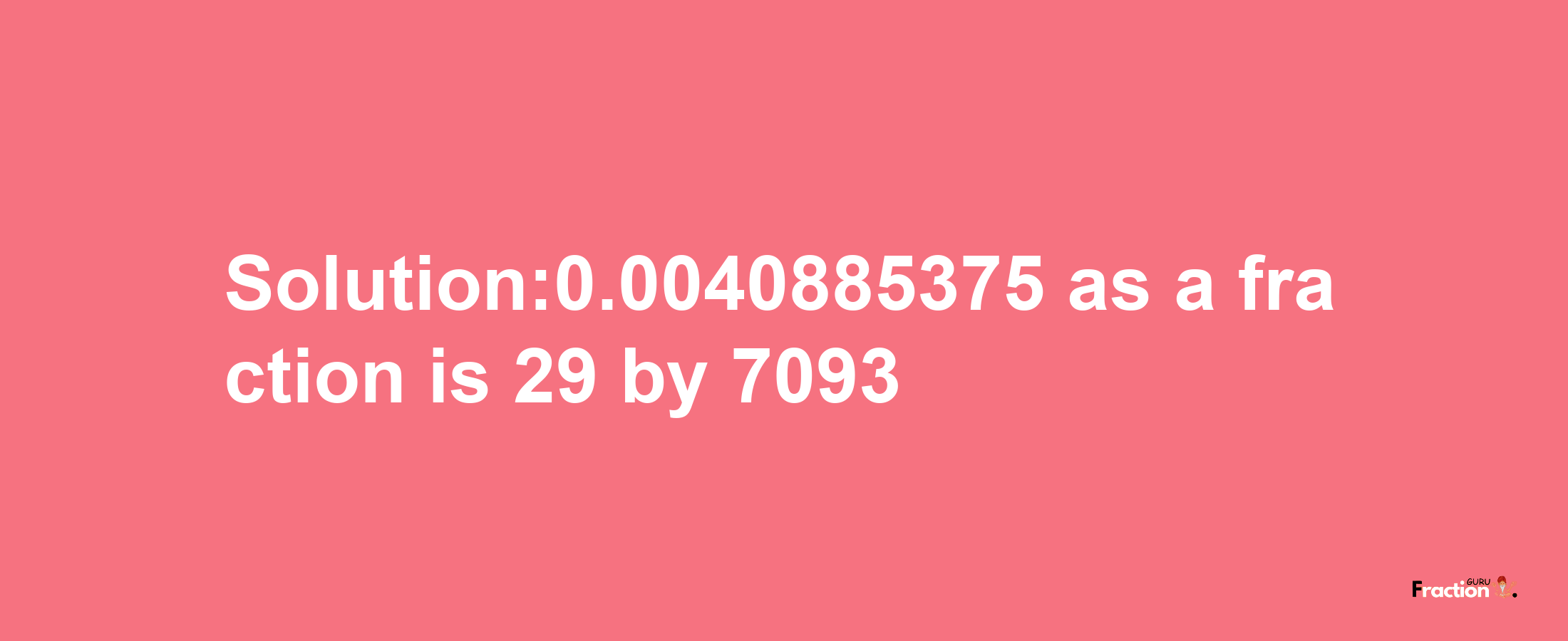 Solution:0.0040885375 as a fraction is 29/7093