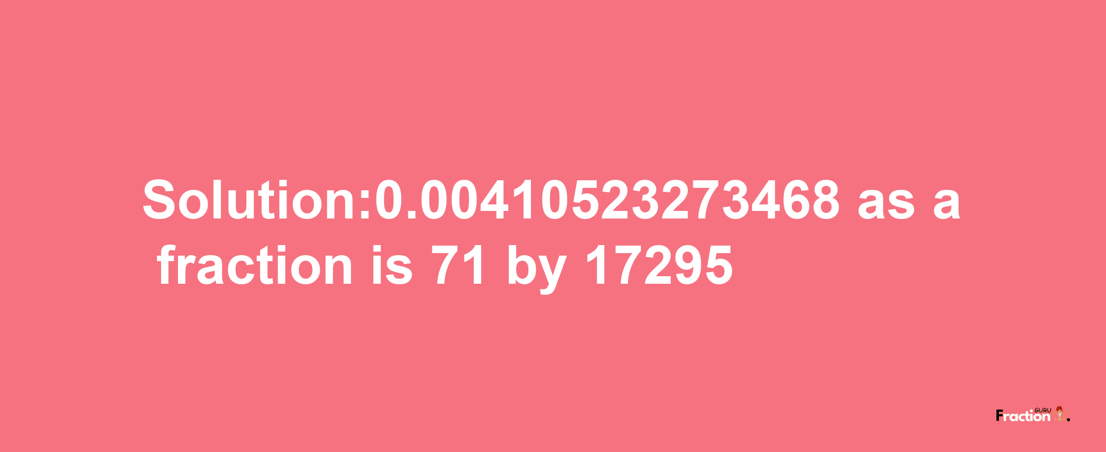 Solution:0.00410523273468 as a fraction is 71/17295