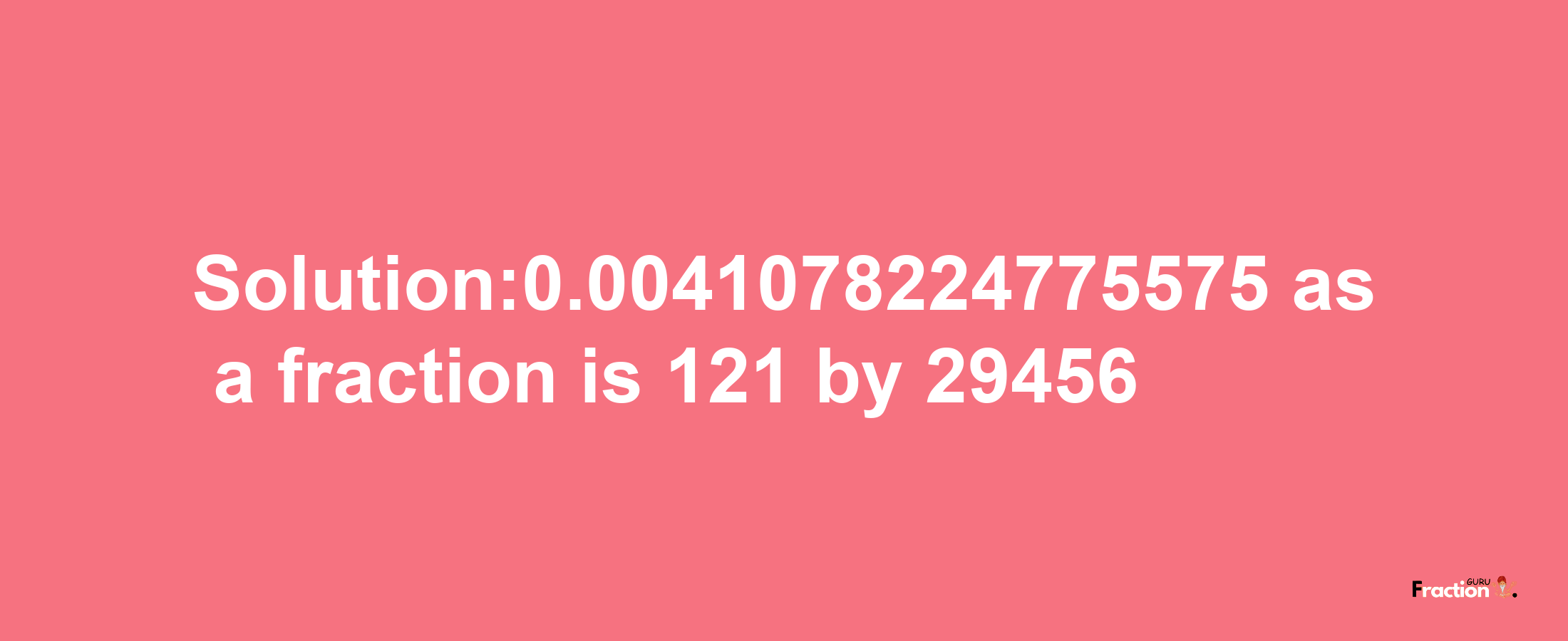 Solution:0.0041078224775575 as a fraction is 121/29456