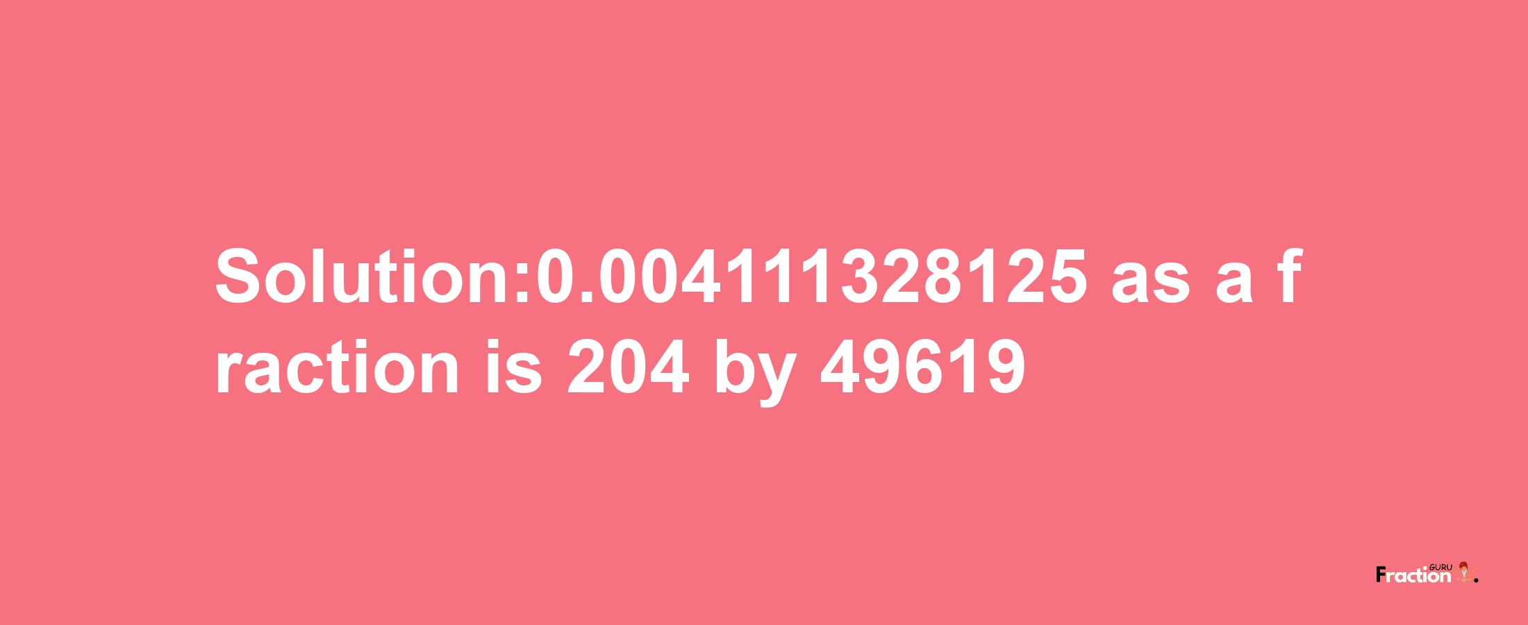 Solution:0.004111328125 as a fraction is 204/49619