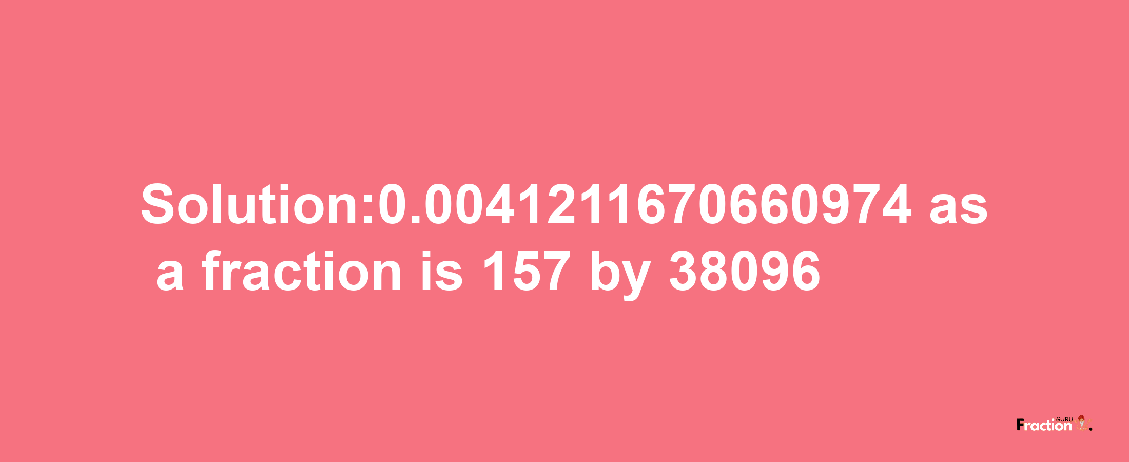 Solution:0.0041211670660974 as a fraction is 157/38096