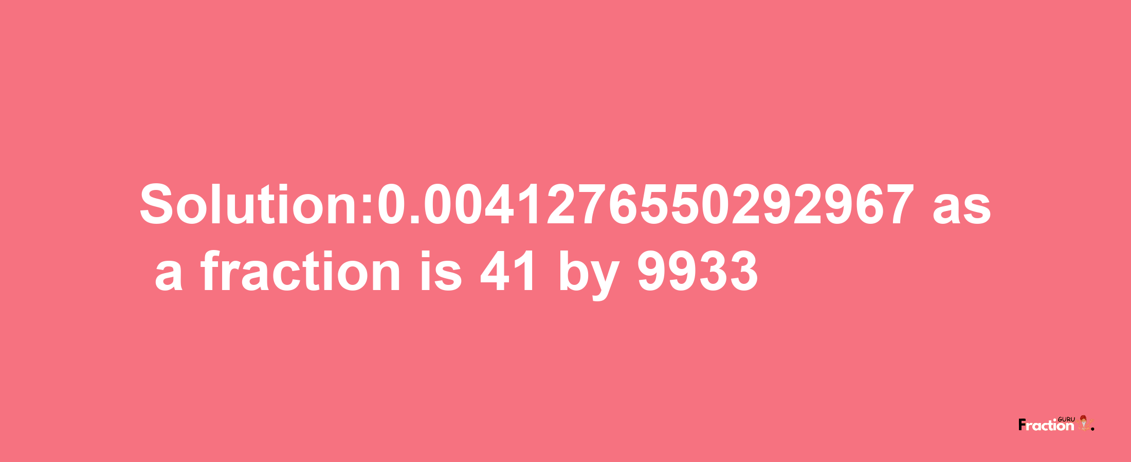 Solution:0.0041276550292967 as a fraction is 41/9933