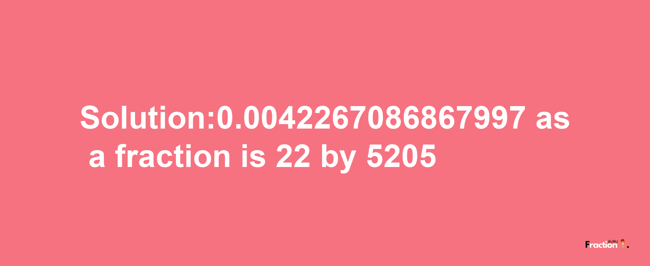 Solution:0.0042267086867997 as a fraction is 22/5205