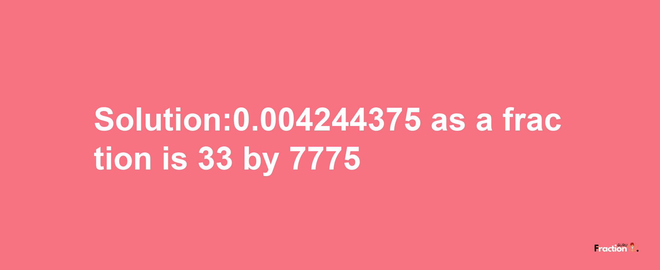 Solution:0.004244375 as a fraction is 33/7775